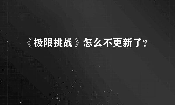 《极限挑战》怎么不更新了？