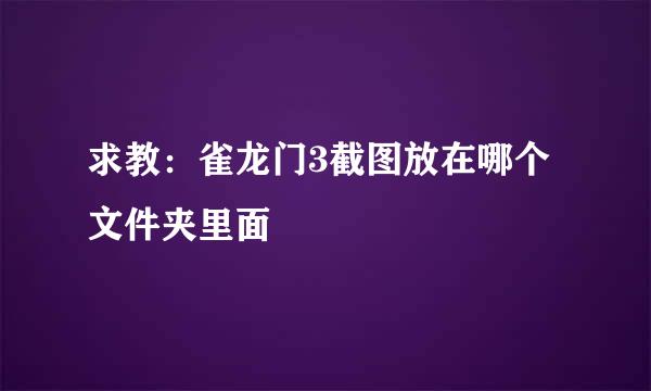 求教：雀龙门3截图放在哪个文件夹里面