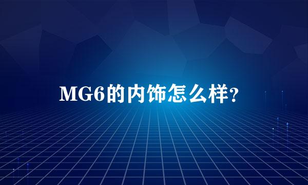 MG6的内饰怎么样？