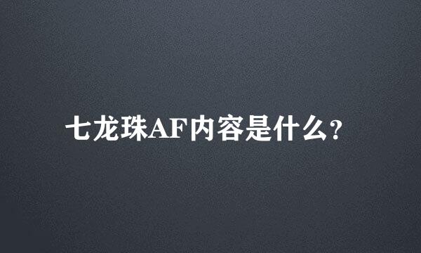 七龙珠AF内容是什么？