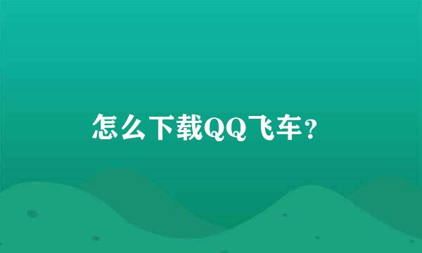 怎么下载QQ飞车？