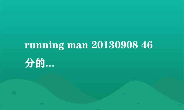 running man 20130908 46分的时候放的是什么歌