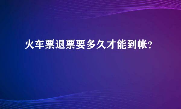 火车票退票要多久才能到帐？