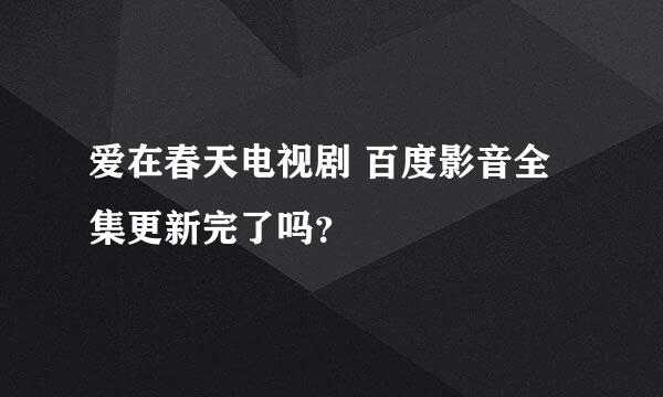 爱在春天电视剧 百度影音全集更新完了吗？