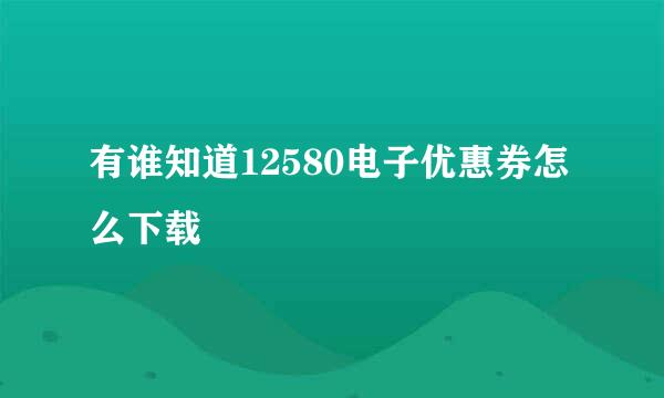 有谁知道12580电子优惠券怎么下载