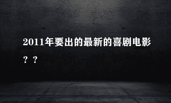 2011年要出的最新的喜剧电影？？