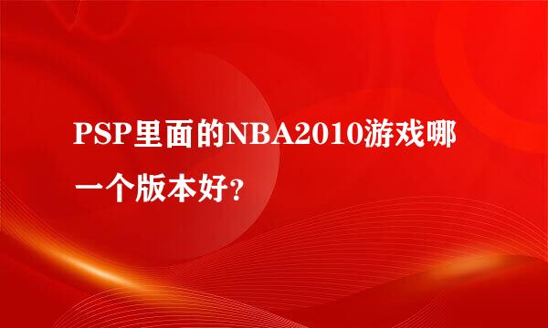 PSP里面的NBA2010游戏哪一个版本好？