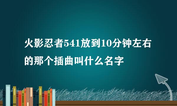 火影忍者541放到10分钟左右的那个插曲叫什么名字