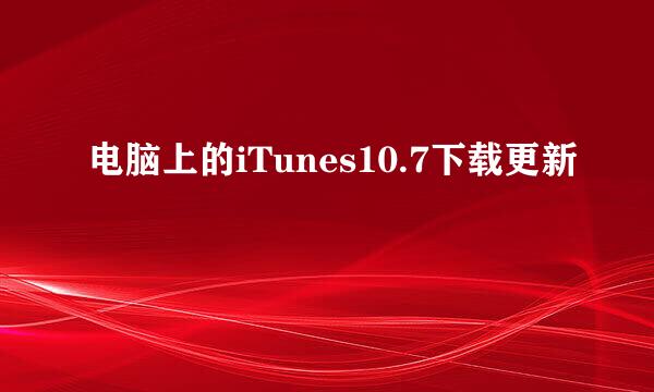 电脑上的iTunes10.7下载更新