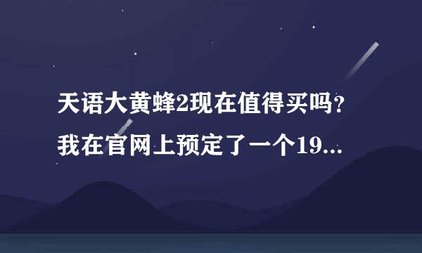 天语大黄蜂2现在值得买吗？我在官网上预定了一个1999·本来想等米2的可听说要明年才发售··HTC。。又太贵