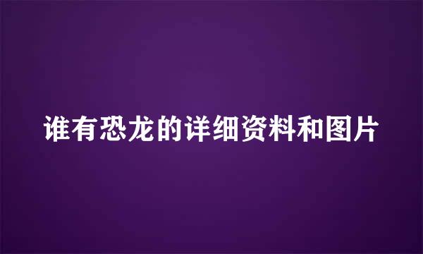 谁有恐龙的详细资料和图片