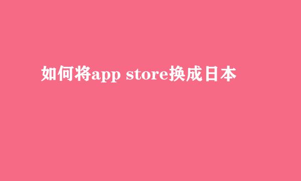 如何将app store换成日本