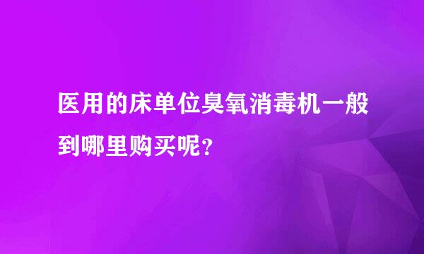 医用的床单位臭氧消毒机一般到哪里购买呢？