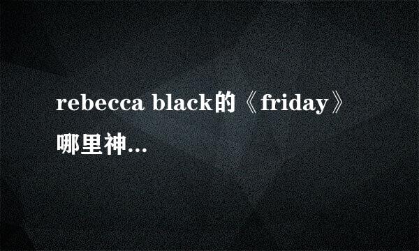 rebecca black的《friday》哪里神曲了？？是我不懂么？