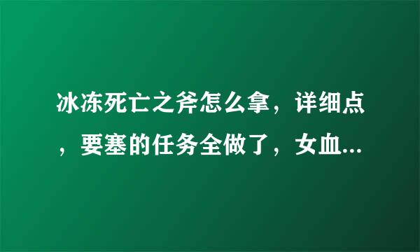 冰冻死亡之斧怎么拿，详细点，要塞的任务全做了，女血精灵的那个袍子任务也做了。我不是DK，有关系吗