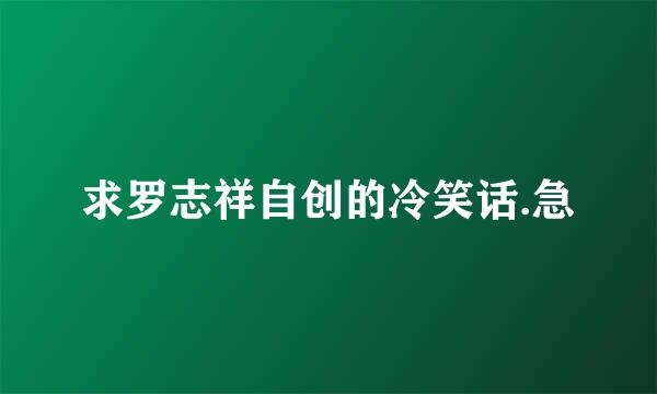 求罗志祥自创的冷笑话.急