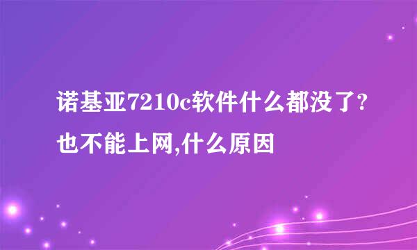 诺基亚7210c软件什么都没了?也不能上网,什么原因