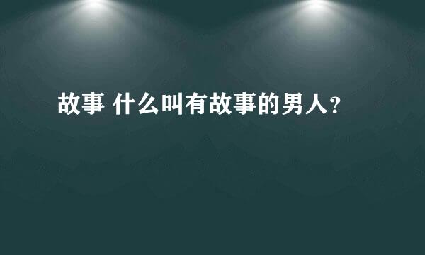 故事 什么叫有故事的男人？