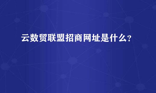 云数贸联盟招商网址是什么？