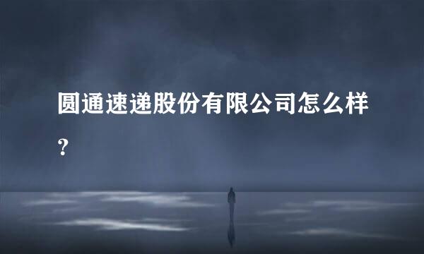 圆通速递股份有限公司怎么样？