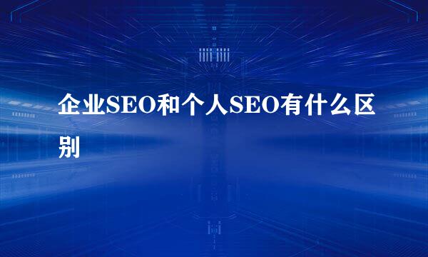 企业SEO和个人SEO有什么区别