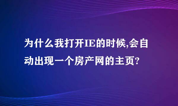 为什么我打开IE的时候,会自动出现一个房产网的主页?