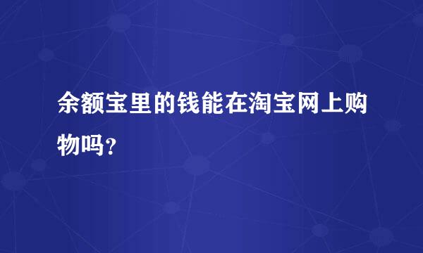 余额宝里的钱能在淘宝网上购物吗？