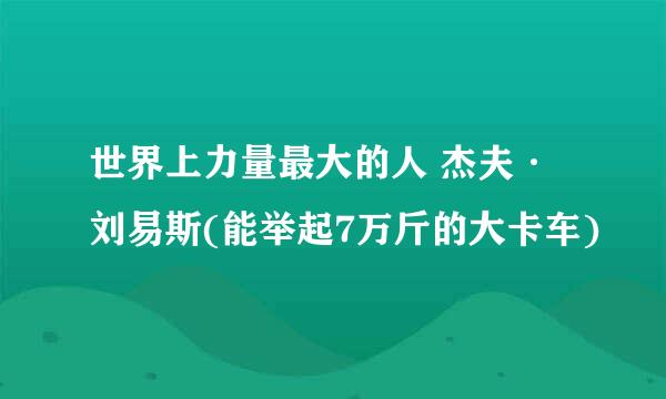 世界上力量最大的人 杰夫·刘易斯(能举起7万斤的大卡车)