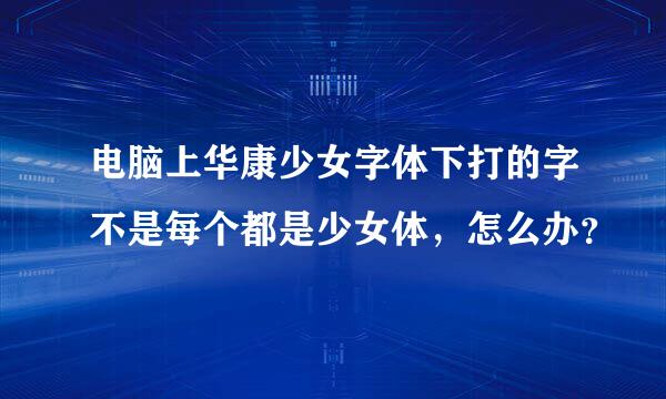 电脑上华康少女字体下打的字不是每个都是少女体，怎么办？