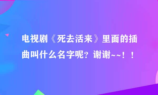 电视剧《死去活来》里面的插曲叫什么名字呢？谢谢~~！！