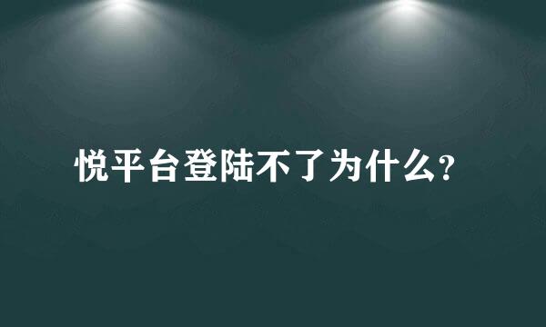 悦平台登陆不了为什么？