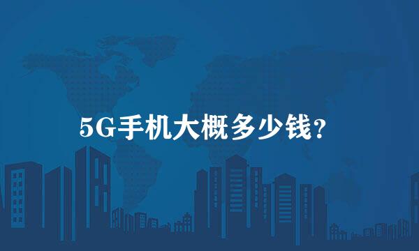 5G手机大概多少钱？