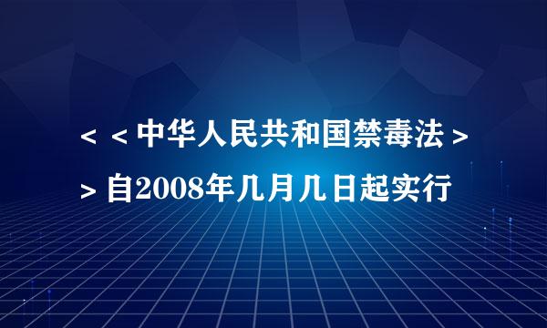 ＜＜中华人民共和国禁毒法＞＞自2008年几月几日起实行