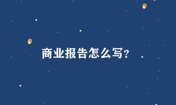 商业报告怎么写？