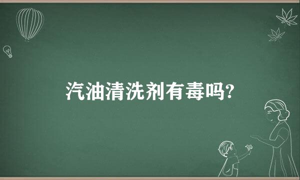 汽油清洗剂有毒吗?