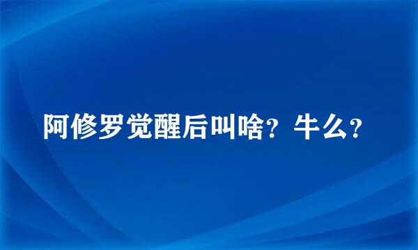 阿修罗觉醒后叫啥？牛么？