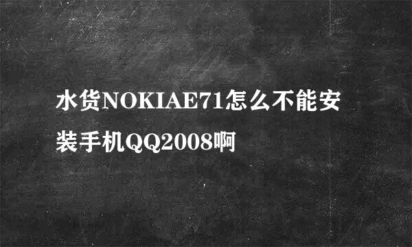 水货NOKIAE71怎么不能安装手机QQ2008啊