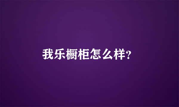 我乐橱柜怎么样？