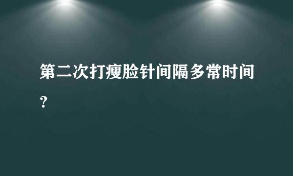 第二次打瘦脸针间隔多常时间？