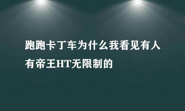 跑跑卡丁车为什么我看见有人有帝王HT无限制的