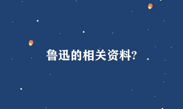 鲁迅的相关资料?