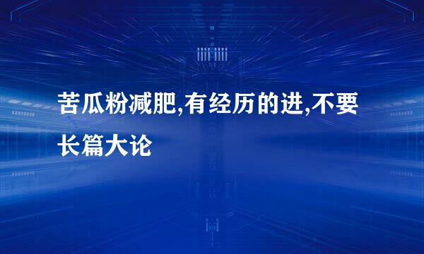 苦瓜粉减肥,有经历的进,不要长篇大论