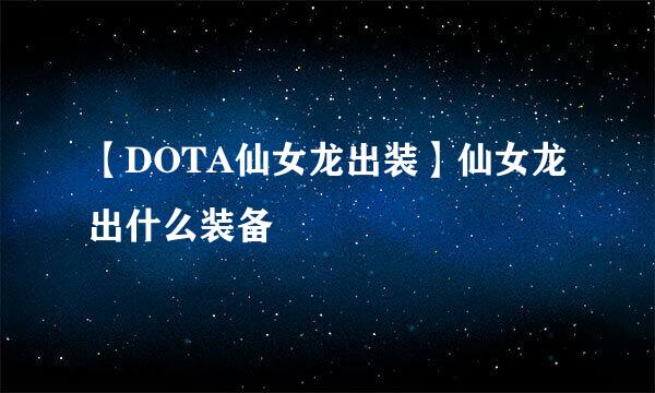 【DOTA仙女龙出装】仙女龙出什么装备