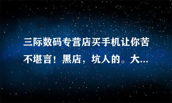 三际数码专营店买手机让你苦不堪言！黑店，坑人的。大家不要上当！