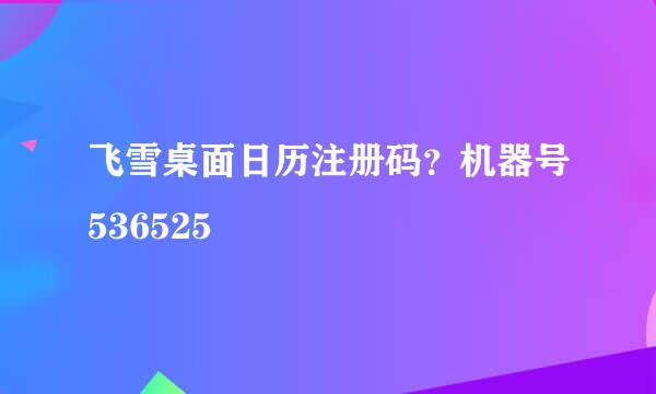 飞雪桌面日历注册码？机器号536525