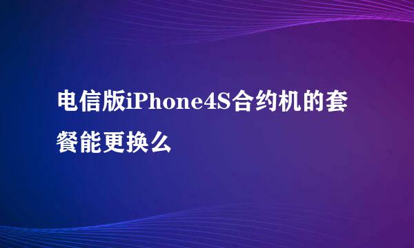 电信版iPhone4S合约机的套餐能更换么