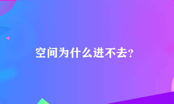 空间为什么进不去？