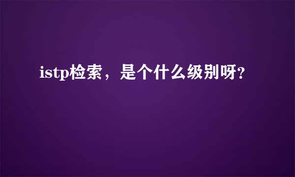 istp检索，是个什么级别呀？