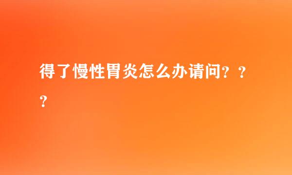 得了慢性胃炎怎么办请问？？？