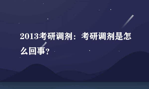 2013考研调剂：考研调剂是怎么回事？